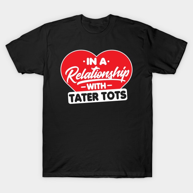 In a Relationship with Taters Tots - Funny Tater Tots Lover T-Shirt by Pizzan